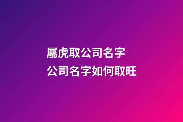 屬虎取公司名字 公司名字如何取旺-第1張-公司起名-玄機(jī)派